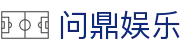 问鼎娱乐官网-问鼎娱乐下载-问鼎娱乐官方网站
